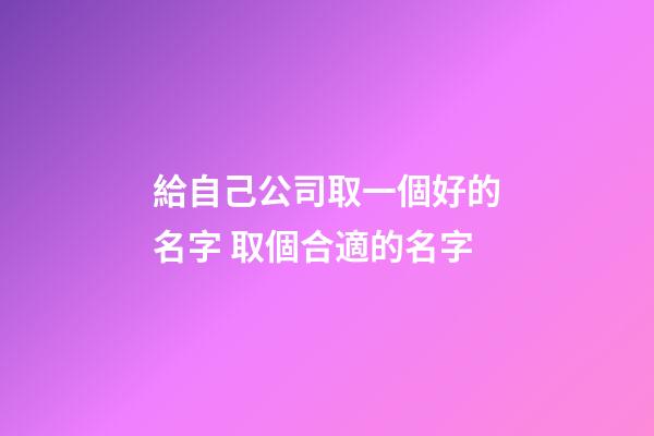 給自己公司取一個好的名字 取個合適的名字-第1張-公司起名-玄機派